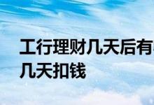 工行理财几天后有收益 工行理财募集期之后几天扣钱