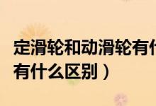 定滑轮和动滑轮有什么特点（定滑轮和动滑轮有什么区别）