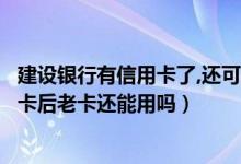 建设银行有信用卡了,还可以再办一张吗（建设银行信用卡换卡后老卡还能用吗）