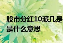 股市分红10派几是什么意思 股票分红10派几是什么意思