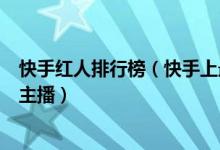 快手红人排行榜（快手上最火的十位主播快手粉丝量最多的主播）