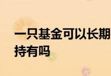 一只基金可以长期持有吗 一个基金可以长期持有吗