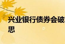 兴业银行债券会破发吗 债券基金破发什么意思