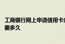 工商银行网上申请信用卡多久审批 工商银行网上申请信用卡要多久