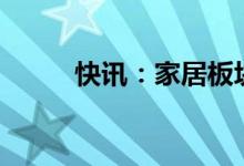 快讯：家居板块大涨多股涨超7%