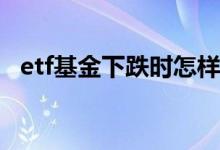 etf基金下跌时怎样卖 ETF基金可以卖空嘛