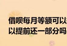 借呗每月等额可以提前还吗 借呗每月等额可以提前还一部分吗