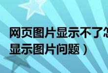 网页图片显示不了怎么回事（如何解决网页不显示图片问题）