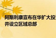 阿斯利康宣布在华扩大投资拟在山东青岛投建生产供应基地并设立区域总部