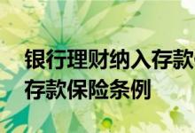 银行理财纳入存款保险 银行理财是否被纳入存款保险条例
