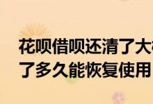 花呗借呗还清了大概多久可以恢复 借呗还清了多久能恢复使用