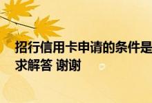 招行信用卡申请的条件是什么 招行信用卡申请要什么条件 求解答 谢谢