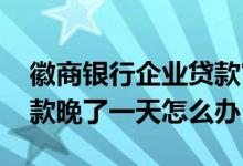 徽商银行企业贷款审批多久 徽商银行企业贷款晚了一天怎么办