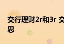 交行理财2r和3r 交行理财2r稳健型是什么意思