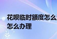 花呗临时额度怎么消费 想提高临时消费额度怎么办理