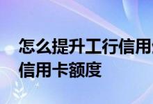 怎么提升工行信用生肖卡额度 怎么提升工行信用卡额度