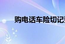 购电话车险切记要认真核对保单信息
