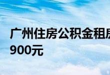 广州住房公积金租房提取限额提高至每人每月900元