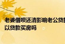 老婆借呗还清影响老公贷款买房吗 老公借呗逾期没还老婆可以贷款买房吗
