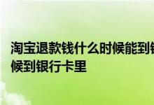 淘宝退款钱什么时候能到银行卡 淘宝退款成功钱最迟什么时候到银行卡里
