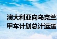 澳大利亚向乌克兰发送首批4辆M113AS4装甲车计划总计运送14辆