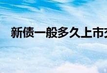 新债一般多久上市交易 新债一般多久上市
