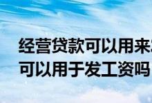 经营贷款可以用来发工资吗 企业经营性贷款可以用于发工资吗