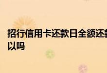 招行信用卡还款日全额还款可以吗 招行信用卡还款日还款可以吗