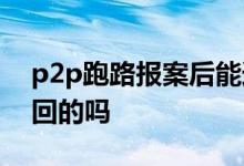 p2p跑路报案后能追回吗 p2p理财跑路有追回的吗