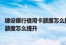 建设银行信用卡额度怎么提升需要打电话吗 建设银行信用卡额度怎么提升