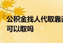 公积金找人代取靠谱吗 找人代取公积金8000可以取吗