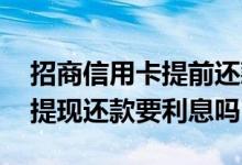 招商信用卡提前还款利息怎么算 招商信用卡提现还款要利息吗