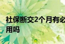 社保断交2个月有必要补上吗 社保断交了还能用吗 