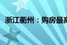 浙江衢州：购房最高补贴3万元增值税5改2