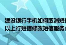 建设银行手机如何取消短信服务费 建设银行：非主手机号可以上行短信修改短信服务费缴费账户吗