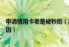 申请信用卡老是被秒拒（南京银行信用卡申卡被拒是什么原因）