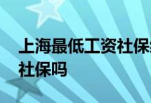 上海最低工资社保缴费标准 最低工资标准含社保吗