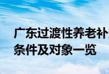 广东过渡性养老补贴 广东过渡性养老金发放条件及对象一览 