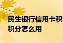 民生银行信用卡积分怎么用 民生银行信用卡积分怎么用