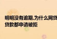 明明没有逾期,为什么网贷全部拒绝? 为什么我没有逾期网络贷款都申请被拒