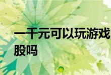 一千元可以玩游戏的平板电脑 一千元可以炒股吗