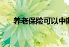 养老保险可以中断吗（还累计年限吗）