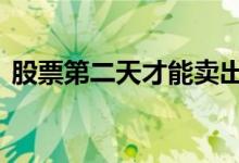 股票第二天才能卖出吗 股票第二天才能卖吗