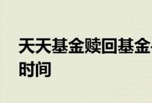 天天基金赎回基金手续费 天天基金赎回到账时间