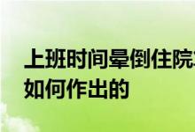 上班时间晕倒住院算工伤吗 工伤认定决定是如何作出的 