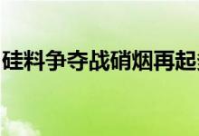 硅料争夺战硝烟再起多晶硅价格逼近历史高位