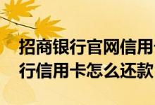 招商银行官网信用卡如何还款 谁知道招商银行信用卡怎么还款