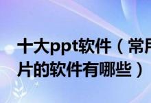 十大ppt软件（常用ppt制作软件推荐做幻灯片的软件有哪些）