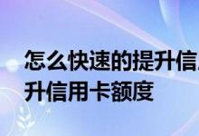 怎么快速的提升信用卡额度 如何才能迅速提升信用卡额度