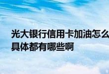 光大银行信用卡加油怎么优惠 光大银行的信用卡优惠多么 具体都有哪些啊